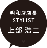 明和店 店長 / STYLIST 上部 浩二